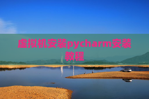 虚拟机安装pycharm安装教程 虚拟机安装pycharm安装教程